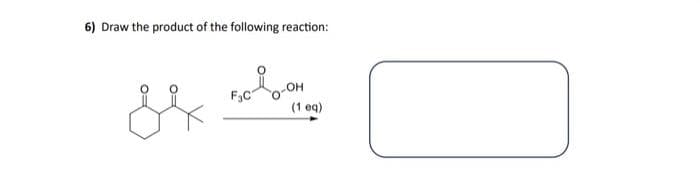 6) Draw the product of the following reaction:
&
OH
(1 eq)