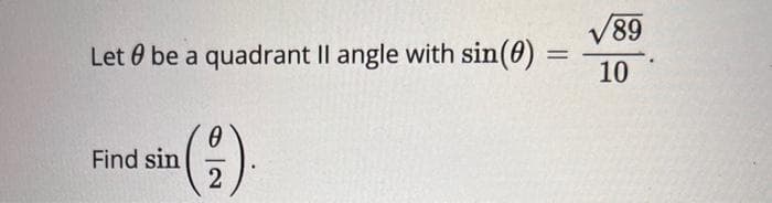 Let be a quadrant II angle with sin(0) =
=
Find sin
0
(²)
2
.
89
10