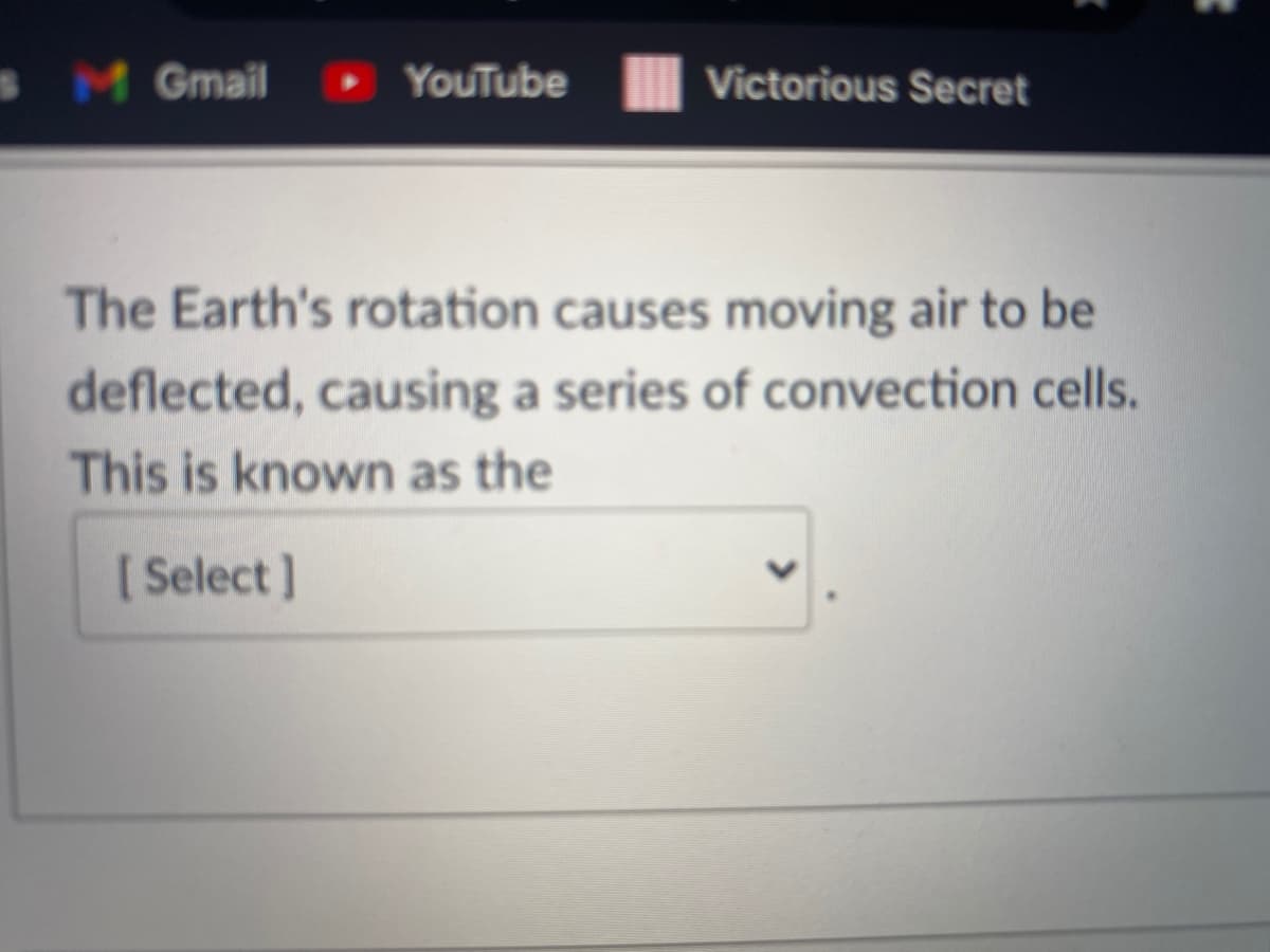 SM Gmail
YouTube
Victorious Secret
The Earth's rotation causes moving air to be
deflected, causing a series of convection cells.
This is known as the
[ Select]
