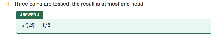 11. Three coins are tossed; the result is at most one head.
ANSWER I
P(E) = 1/2
