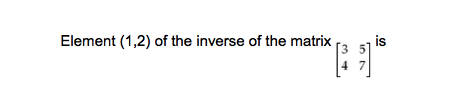 Element (1,2) of the inverse of the matrix
is
4
in 7
