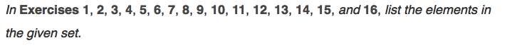 In Exercises 1, 2, 3, 4, 5, 6, 7, 8, 9, 10, 11, 12, 13, 14, 15, and 16, list the elements in
the given set.
