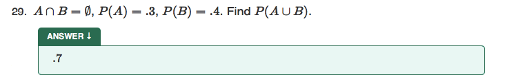 29. An B = 0, P(A) = .3, P(B) = .4. Find P(AU B).
ANSWER I
.7
