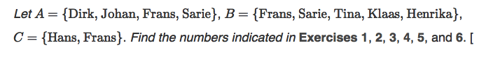 Let A = {Dirk, Johan, Frans, Sarie}, B = {Frans, Sarie, Tina, Klaas, Henrika},
C = {Hans, Frans}. Find the numbers indicated in Exercises 1, 2, 3, 4, 5, and 6. [
