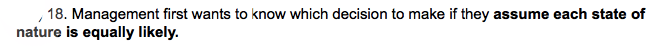 18. Management first wants to know which decision to make if they assume each state of
nature is equally likely.
