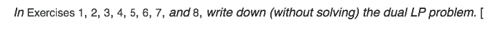 In Exercises 1, 2, 3, 4, 5, 6, 7, and 8, write down (without solving) the dual LP problem. [
