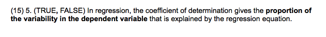 (15) 5. (TRUE, FALSE) In regression, the coefficient of determination gives the proportion of
the variability in the dependent variable that is explained by the regression equation.
