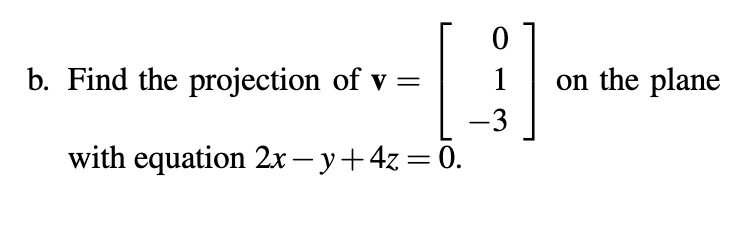 b. Find the projection of v =
with equation 2x − y + 4z = 0.
-
0
1
on the plane