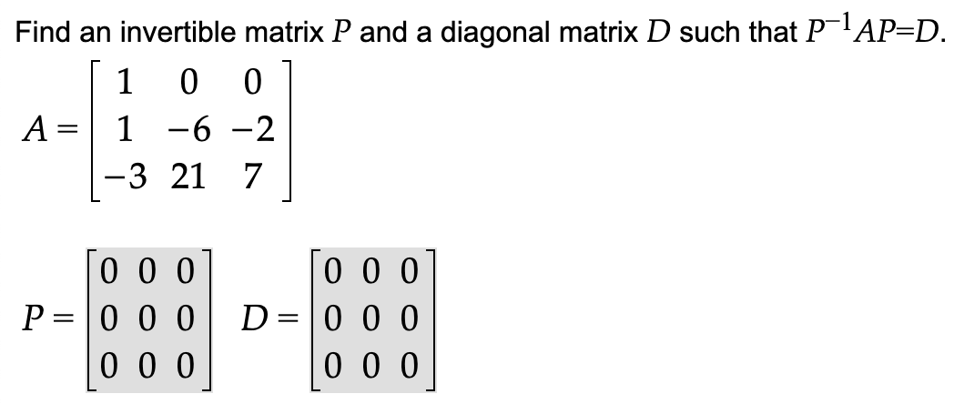 Find an invertible matrix P and a diagonal matrix D such that P'AP=D.
0 0
1 -6 -2
1
A
||
-3 21
7
0 0 0
0 0 0
0 0 0
0 0 0
0 0 0
P =
D=
0 0 0
