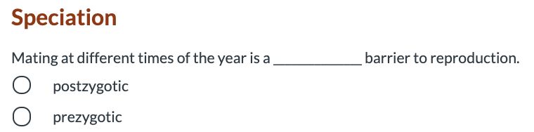Speciation
Mating at different times of the year is a
barrier to reproduction.
postzygotic
O prezygotic
