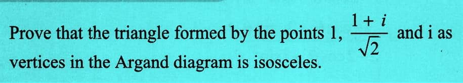 Prove that the triangle formed by the points 1,
vertices in the Argand diagram is isosceles.
1 + i
√√2
and i as