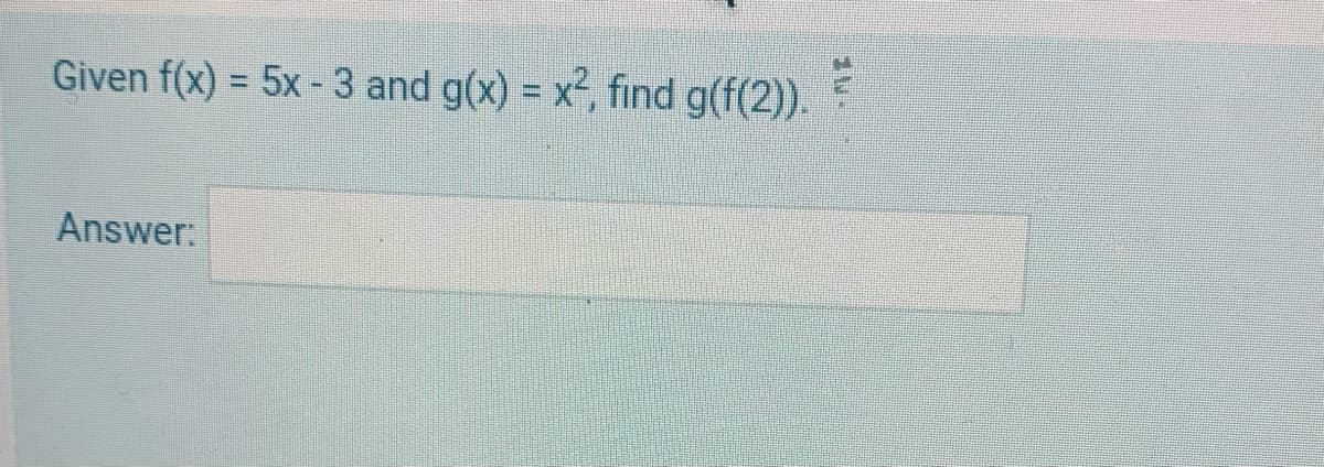 Given f(x) = 5x -3 and g(x) = x², find g(f(2)).
Answer:
