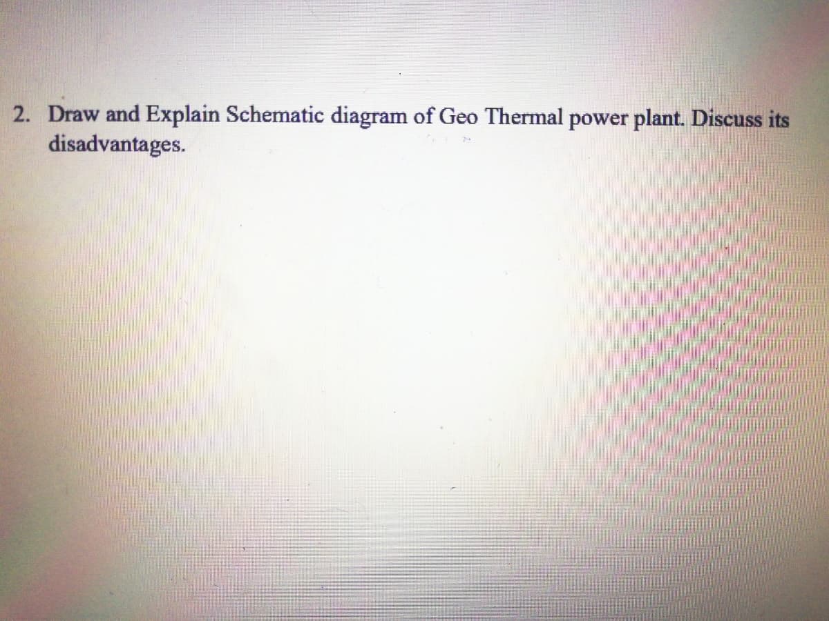 2. Draw and Explain Schematic diagram of Geo Thermal power plant. Discuss its
disadvantages.
