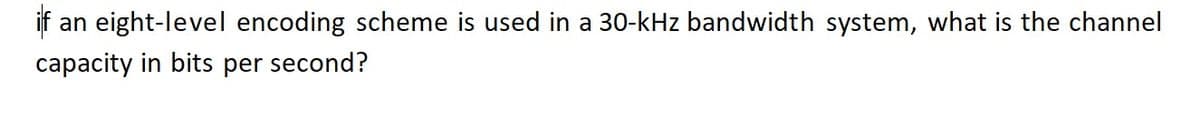 if
an eight-level encoding scheme is used in a 30-kHz bandwidth system, what is the channel
capacity in bits per second?
