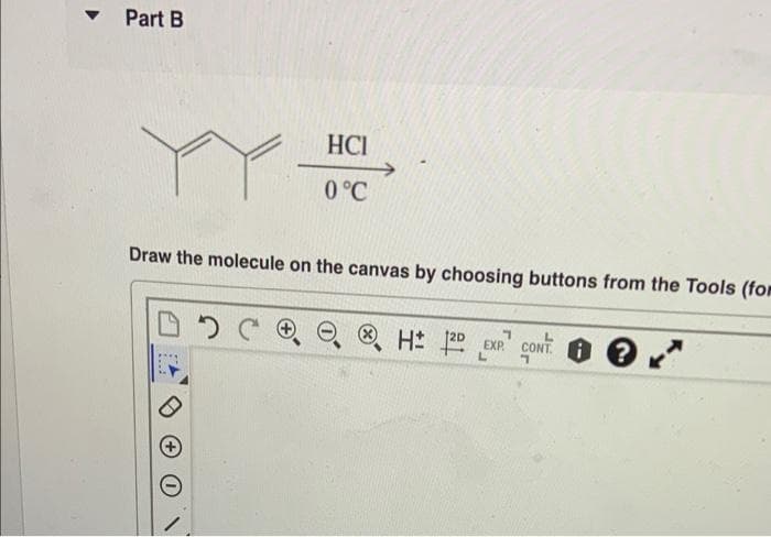 Part B
HCI
0°C
Draw the molecule on the canvas by choosing buttons from the Tools (for
® H EXP
CONT. G
