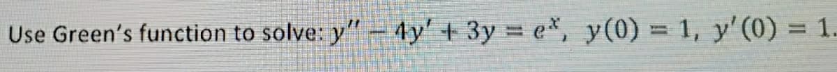 Use Green's function to solve: y" – 4y' + 3y =ex, y(0) = 1, y'(0) = 1.
%3D
