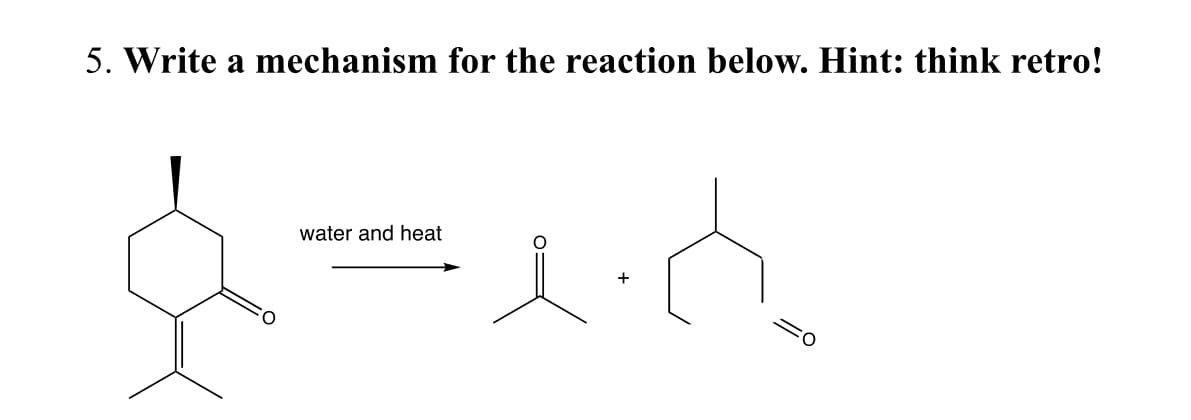 5. Write a mechanism for the reaction below. Hint: think retro!
water and heat
=0