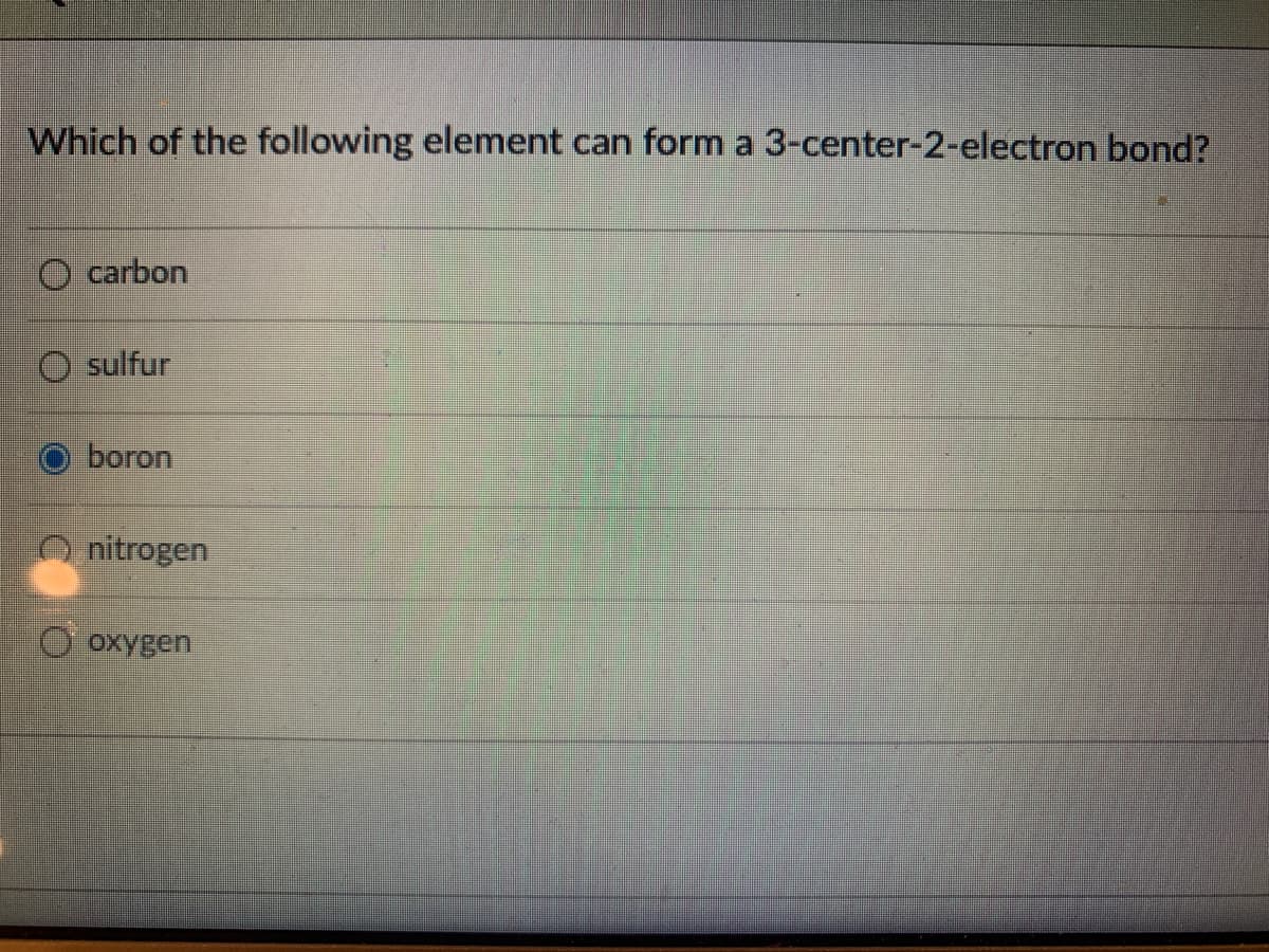 Which of the following element can form a 3-center-2-electron bond?
O carbon
sulfur
boron
O nitrogen
охуgen
