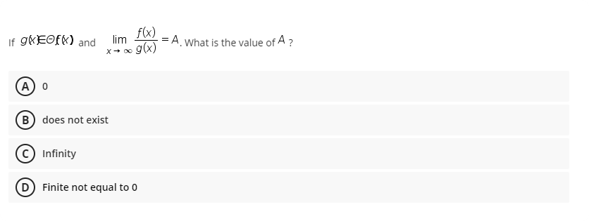 If 9«EOFK) and
f(x)
= A. what is the value of A ?
lim
x-0 g(x)
A) o
B) does not exist
© Infinity
D) Finite not equal to 0
