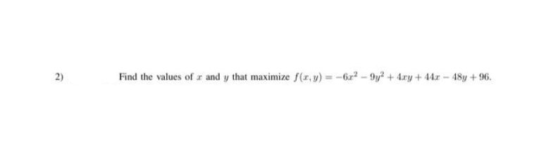 2)
Find the values of r and y that maximize f(x,y)=-62²-9y² + 4xy +442-48y +96.