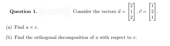 Question 1.
Consider the vectors ū = |1 ,ū =
(a) Find u x v.
(b) Find the orthogonal decomposition of u with respect to v.
