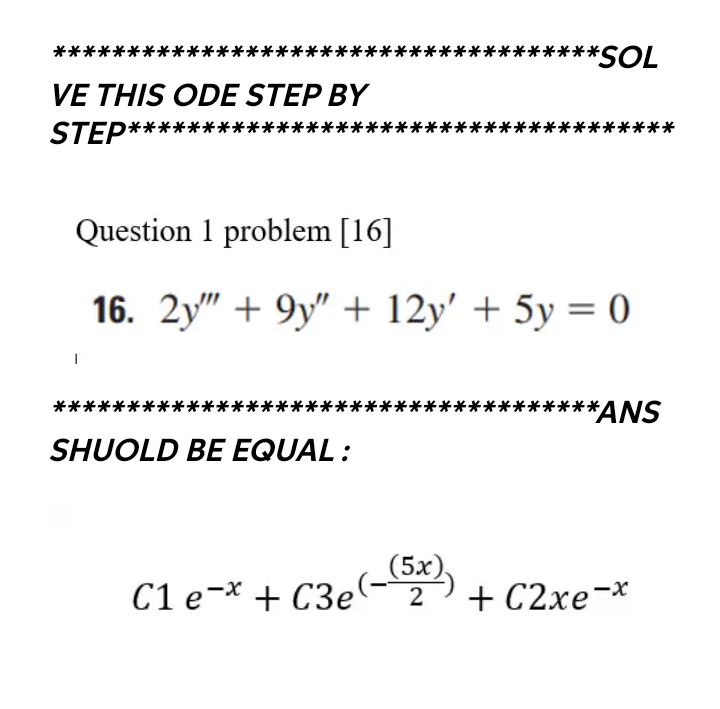 ****
**
**SOL
VE THIS ODE STEP BY
STEP*****
**
***
Question 1 problem [16]
16. 2y" + 9y" + 12y' + 5y = 0
*******ANS
***:
***
SHUOLD BE EQUAL :
C1 e-* + C3e
(-,
(5х),
+ C2xe¬*
2
