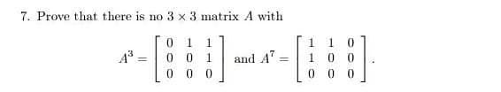 7. Prove that there is no 3 x 3 matrix A with
0 1 1
0 1
1 1
A3
and A"
