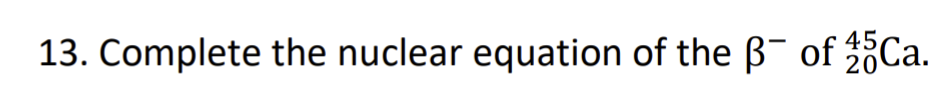 13. Complete the nuclear equation of the B- of 5Ca.
20
