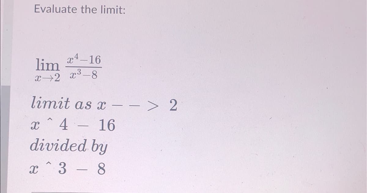 Evaluate the limit:
lim -16
x3-8
x2
limit as x – - > 2
4 - 16
divided by
x ^3 - 8
