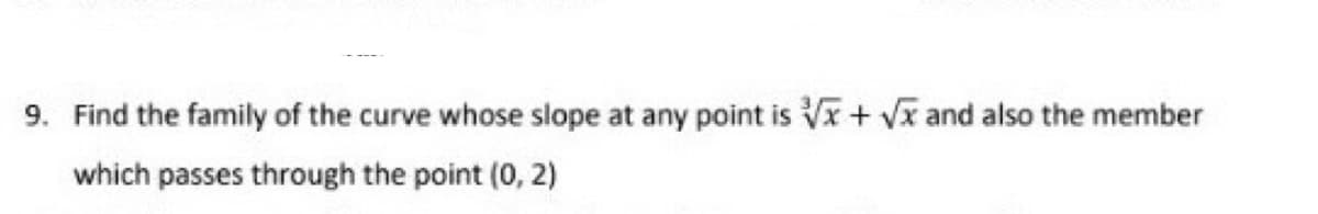9. Find the family of the curve whose slope at any point is √x + √√x and also the member
which passes through the point (0, 2)