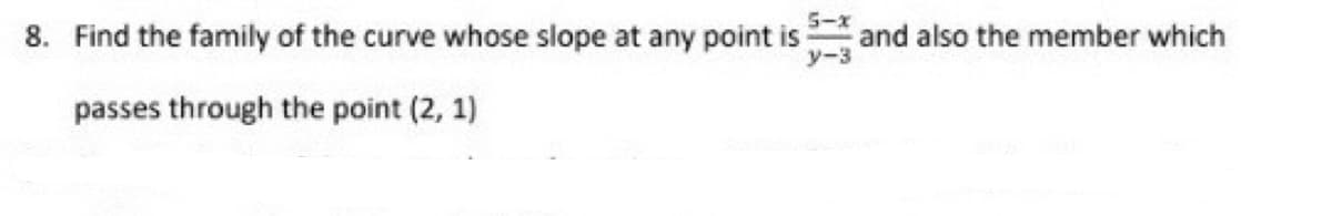 5-x
8. Find the family of the curve whose slope at any point is and also the member which
y-3
passes through the point (2, 1)