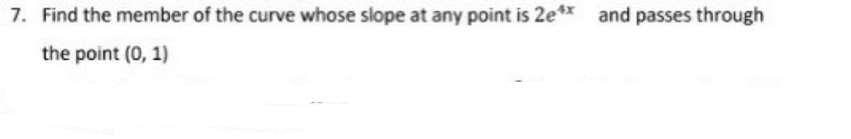 7. Find the member of the curve whose slope at any point is 2e** and passes through
the point (0, 1)