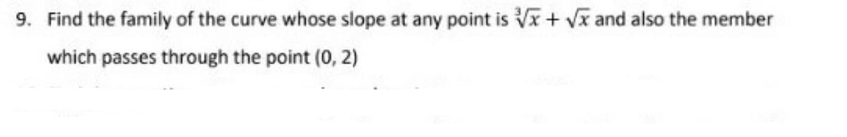 9. Find the family of the curve whose slope at any point is √x + √x and also the member
which passes through the point (0, 2)