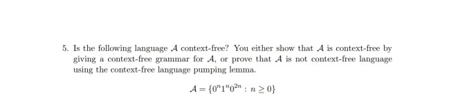 5. Is the following language A context-free? You either show that A is context-free by
giving a context-free grammar for A, or prove that A is not context-free language
using the context-free language pumping lemma.
A = {0"1"02" : n
%3D
