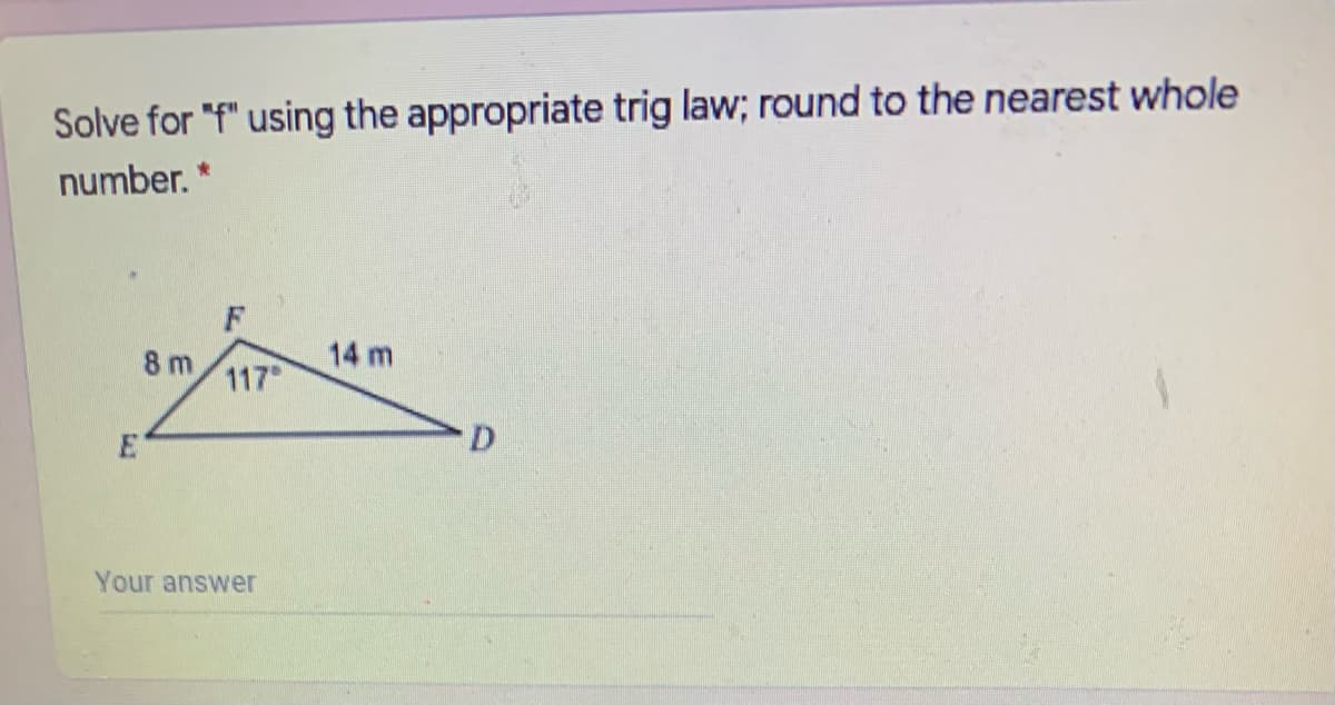 Solve for "f" using the appropriate trig law; round to the nearest whole
number. *
8 m
14 m
117
E
D.
Your answer
