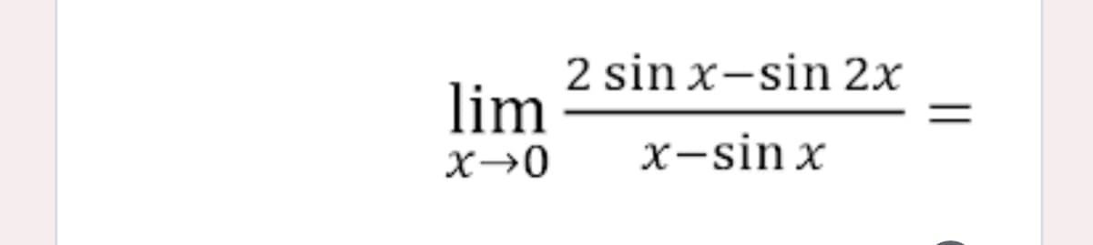 2 sin x-sin 2x
lim
X→0
x-sin x
