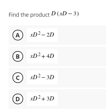 Find the product D (xD – 3)
A
xD² – 2D
B
xD²+4D
C
c) xD²– 3D
D
xD²+ 3D
