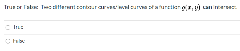 **Question:**

True or False: Two different contour curves/level curves of a function \( g(x, y) \) can intersect.

- ⬜ True
- ⬜ False