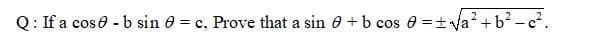 Q: If a cose - b sin 0 = c, Prove that a sin e + b cos 0 =+ a? + b? -c².
