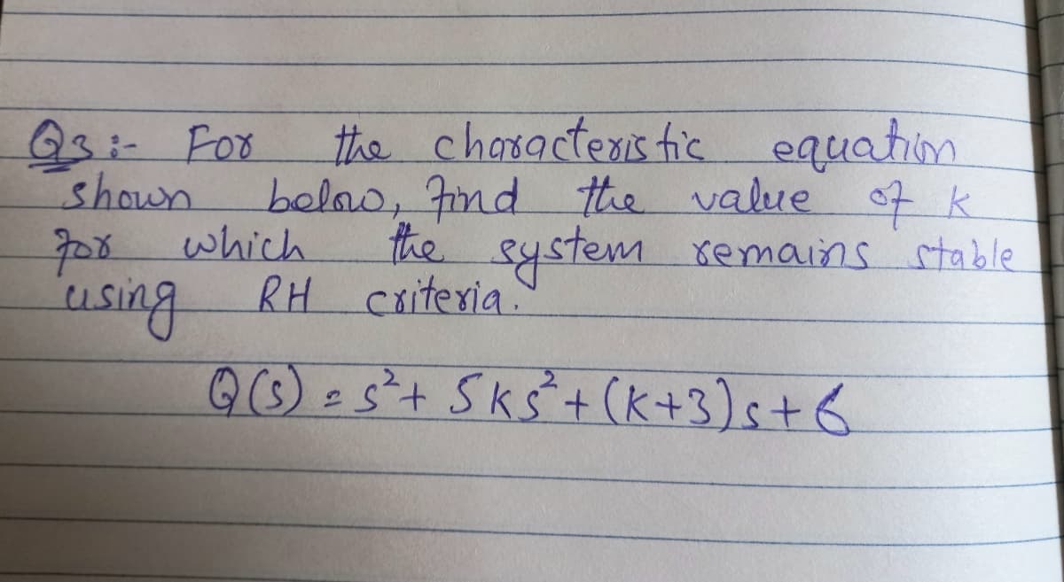 the chosactenis tic equation
below, Fimd the value o7 k
the system xemains stable
RH cxitexia
23:-Fox
shown
708 which
using
Q©)es+ Skš+(K+3)s+ 6
