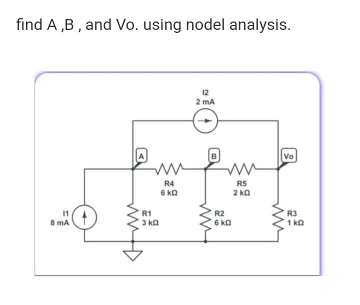 find A ,B , and Vo. using nodel analysis.
12
2 mA
A
Vo
R4
6 ka
R5
2 ka
11
R1
R2
6 ka
R3
1 kQ
8 mA
3 ka
