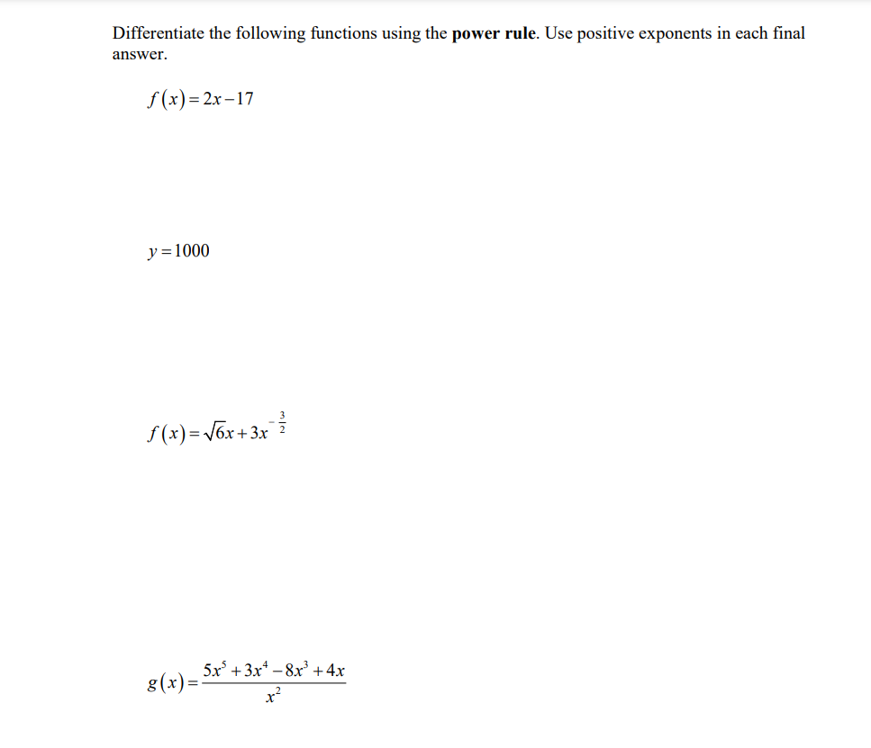 Differentiate the following functions using the power rule. Use positive exponents in each final
answer.
f(x)=2x-17
y=1000
ƒ(x) = √6x+3x²²
g(x)=
5x+3x8x³+4x
x²