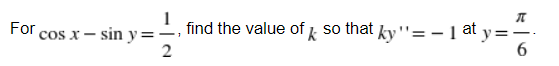 For
cos x - sin y=-
find the value of 1 so that
ky''= - 1 at
y
6.
