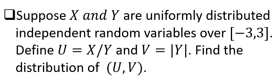 OSuppose X and Y are uniformly distributed
independent random variables over [-3,3].
Define U = X/Y and V =
distribution of (U,V).
|Y]. Find the
