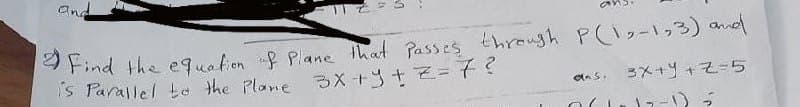 ana
フドnd the eguafion f Plane hat Passes through PC1コーっる)mnel
is Parallel te the Plane 3X++=f?
3メ+ツ+そ=5
das.
)7-)う
