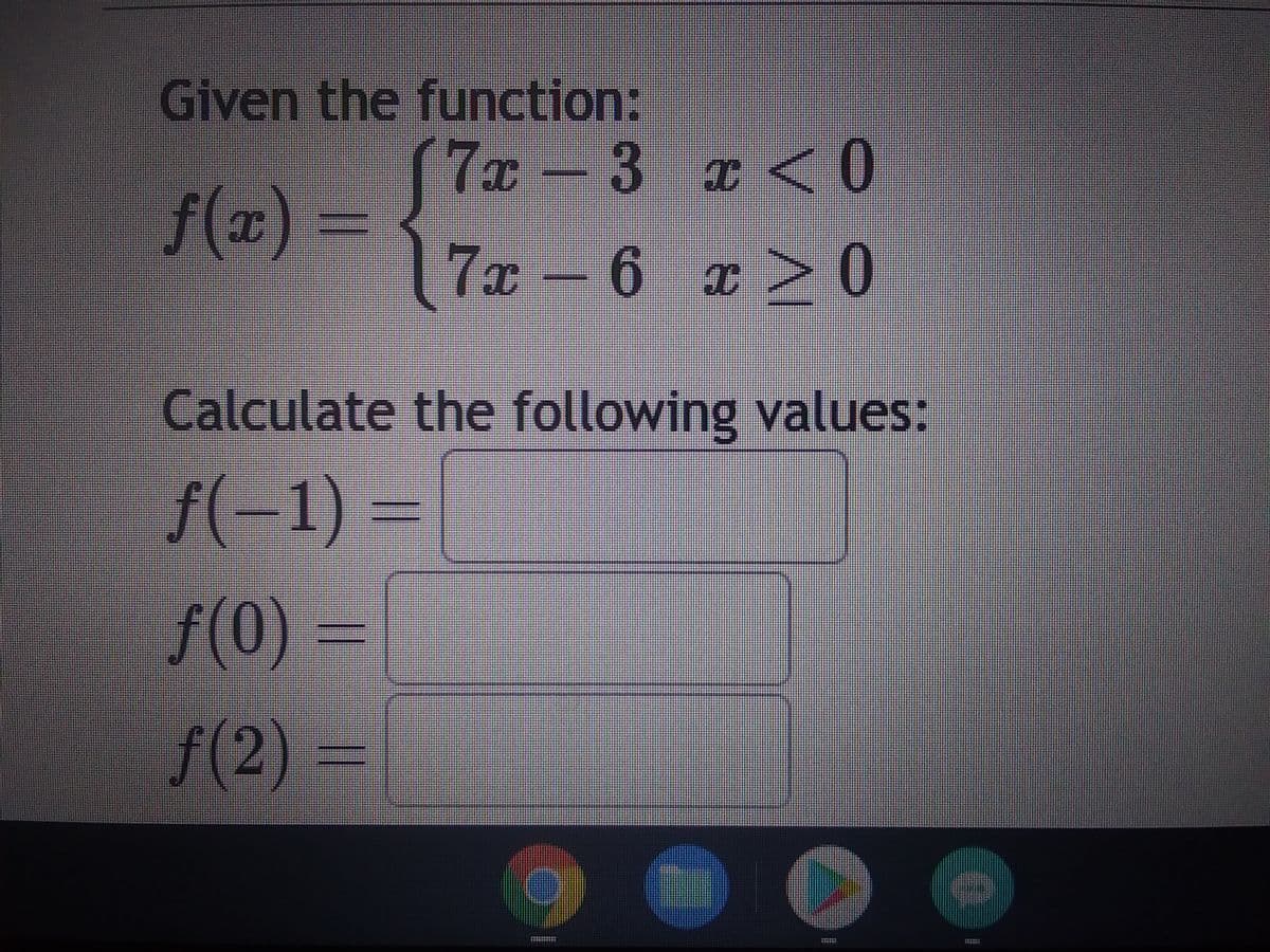 ### Given the Function:

\[ f(x) = \begin{cases} 
7x - 3 & \text{if } x < 0 \\
7x - 6 & \text{if } x \geq 0 
\end{cases} \]

### Calculate the Following Values:

\[ f(-1) = \boxed{} \]

\[ f(0) = \boxed{} \]

\[ f(2) = \boxed{} \]

Please use the appropriate part of the function definition to calculate each value of \( f(x) \) based on the given \( x \).