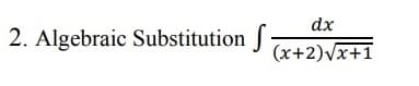 dx
2. Algebraic Substitution J
(x+2)vx+1
