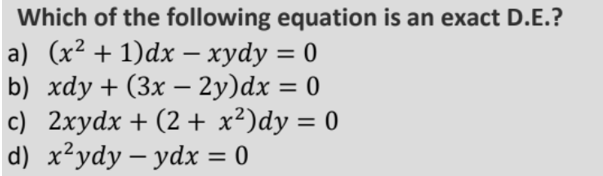 Which of the following equation is an exact D.E.?
a) (x? + 1)dx — хуdy %3D 0
b) хdу + (3x — 2у)dx %3D 0
c) 2xydx + (2 + x²)dy = 0
d) x²ydy – ydx = 0
-
%3D
