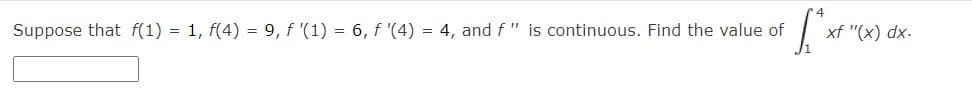 Suppose that f(1) = 1, f(4) = 9, f '(1) = 6, f '(4) = 4, and f" is continuous. Find the value of
[*x+
xf "(x) dx.