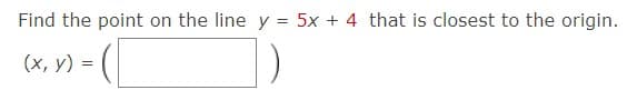 Find the point on the line y = 5x + 4 that is closest to the origin.
(x, y)